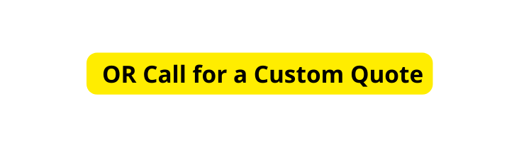 OR Call for a Custom Quote